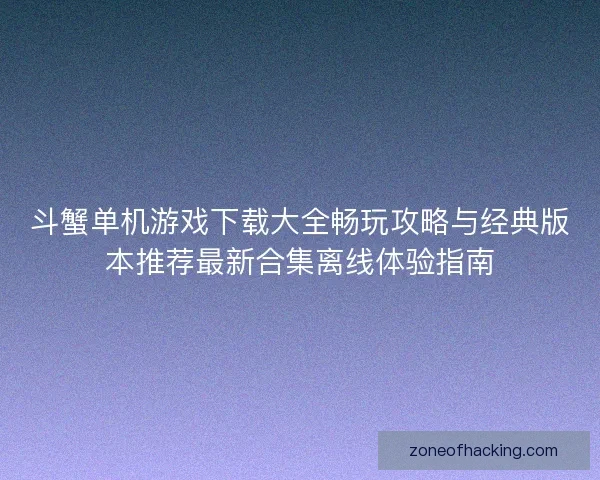 斗蟹单机游戏下载大全畅玩攻略与经典版本推荐最新合集离线体验指南