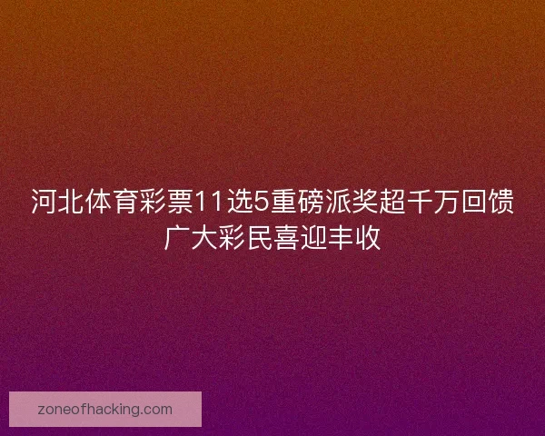 河北体育彩票11选5重磅派奖超千万回馈广大彩民喜迎丰收
