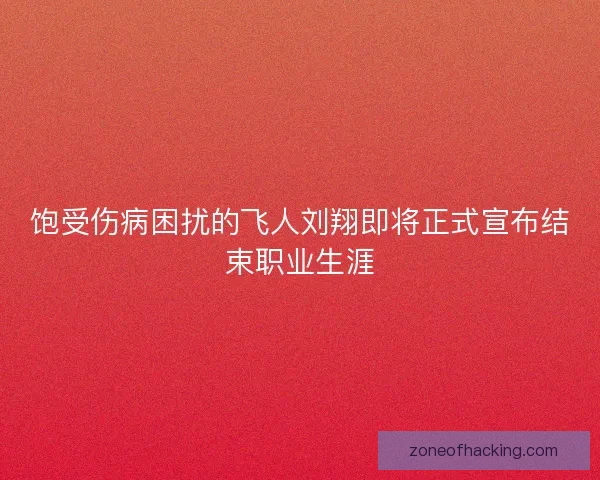 饱受伤病困扰的飞人刘翔即将正式宣布结束职业生涯