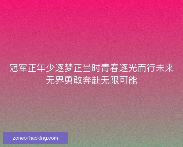 冠军正年少逐梦正当时青春逐光而行未来无界勇敢奔赴无限可能