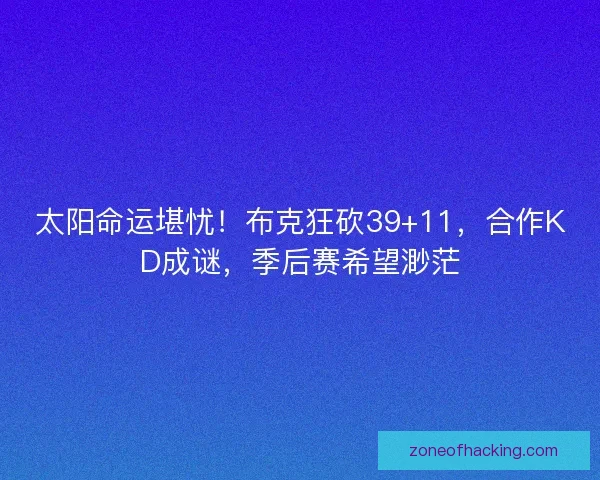太阳命运堪忧！布克狂砍39+11，合作KD成谜，季后赛希望渺茫