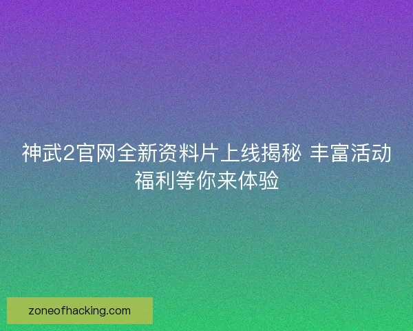 神武2官网全新资料片上线揭秘 丰富活动福利等你来体验