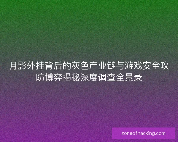 月影外挂背后的灰色产业链与游戏安全攻防博弈揭秘深度调查全景录