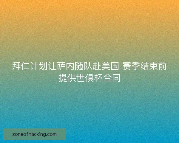拜仁计划让萨内随队赴美国 赛季结束前提供世俱杯合同
