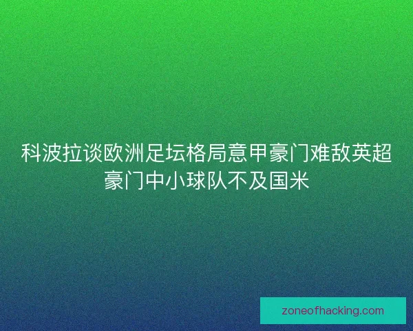 科波拉谈欧洲足坛格局意甲豪门难敌英超豪门中小球队不及国米