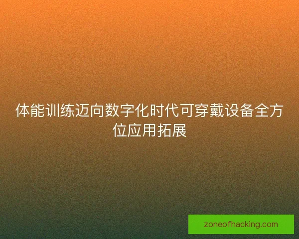 体能训练迈向数字化时代可穿戴设备全方位应用拓展