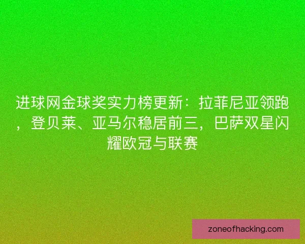 进球网金球奖实力榜更新：拉菲尼亚领跑，登贝莱、亚马尔稳居前三，巴萨双星闪耀欧冠与联赛