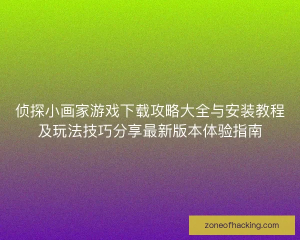 侦探小画家游戏下载攻略大全与安装教程及玩法技巧分享最新版本体验指南