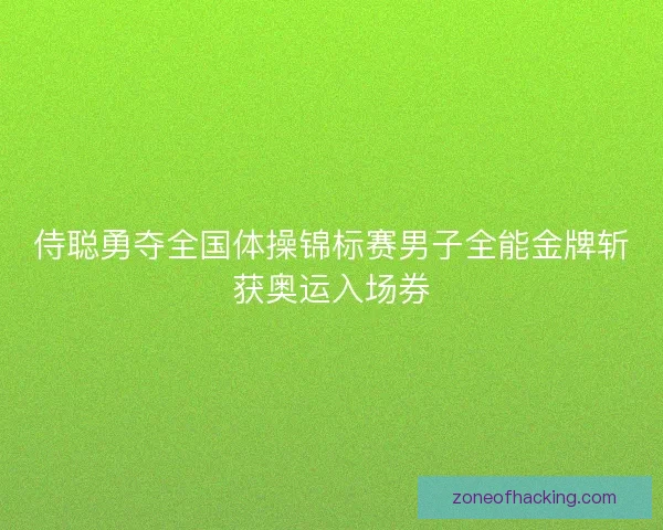 侍聪勇夺全国体操锦标赛男子全能金牌斩获奥运入场券