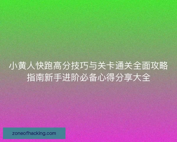 小黄人快跑高分技巧与关卡通关全面攻略指南新手进阶必备心得分享大全