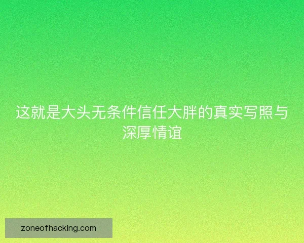 这就是大头无条件信任大胖的真实写照与深厚情谊