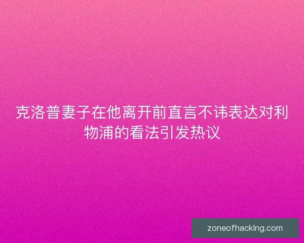 克洛普妻子在他离开前直言不讳表达对利物浦的看法引发热议