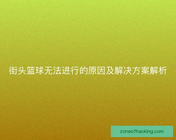 街头篮球无法进行的原因及解决方案解析