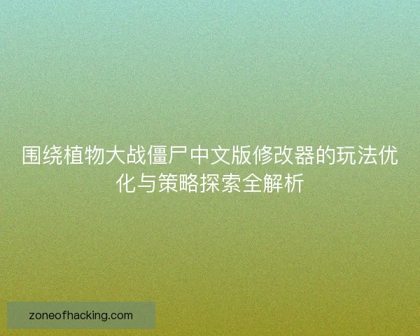 围绕植物大战僵尸中文版修改器的玩法优化与策略探索全解析