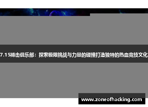 7.15搏击俱乐部：探索极限挑战与力量的碰撞打造独特的热血竞技文化