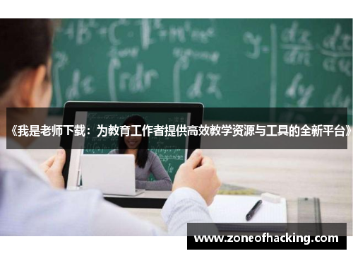 《我是老师下载：为教育工作者提供高效教学资源与工具的全新平台》